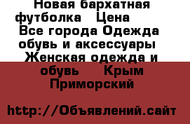 Новая бархатная футболка › Цена ­ 890 - Все города Одежда, обувь и аксессуары » Женская одежда и обувь   . Крым,Приморский